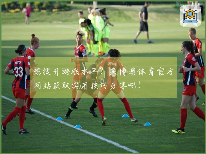 想提升游戏水平？来博澳体育官方网站获取实用技巧分享吧！