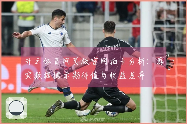 开云体育网页版官网抽卡分析：真实数据揭示期待值与收益差异