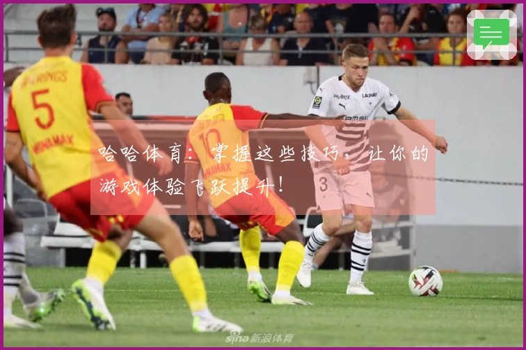 哈哈体育：掌握这些技巧，让你的游戏体验飞跃提升！