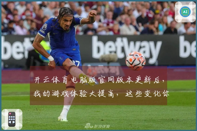 开云体育电脑版官网版本更新后，我的游戏体验大提高，这些变化你值得了解！
