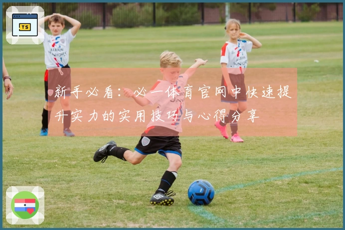 新手必看：必一体育官网中快速提升实力的实用技巧与心得分享