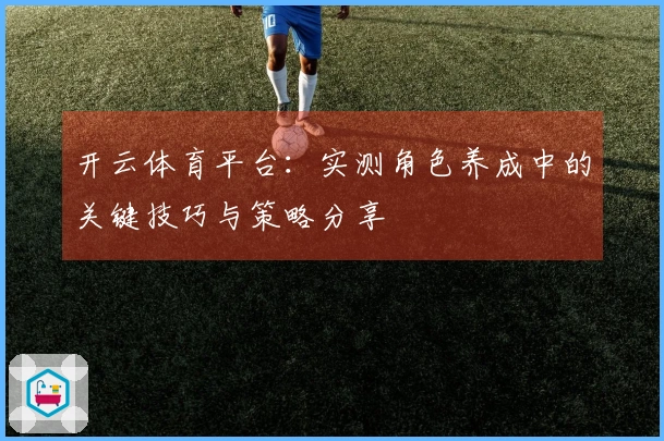 开云体育平台：实测角色养成中的关键技巧与策略分享
