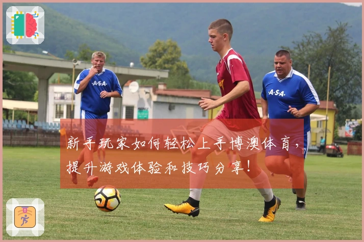 新手玩家如何轻松上手博澳体育，提升游戏体验和技巧分享！